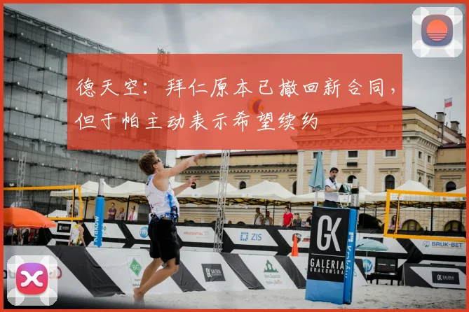 德天空：拜仁原本已撤回新合同，但于帕主动表示希望续约