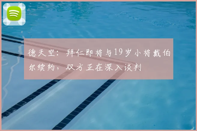 德天空：拜仁即将与19岁小将戴伯尔续约，双方正在深入谈判