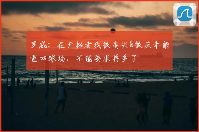 罗威：在开拓者我很高兴&很庆幸能重回球场，不能要求再多了