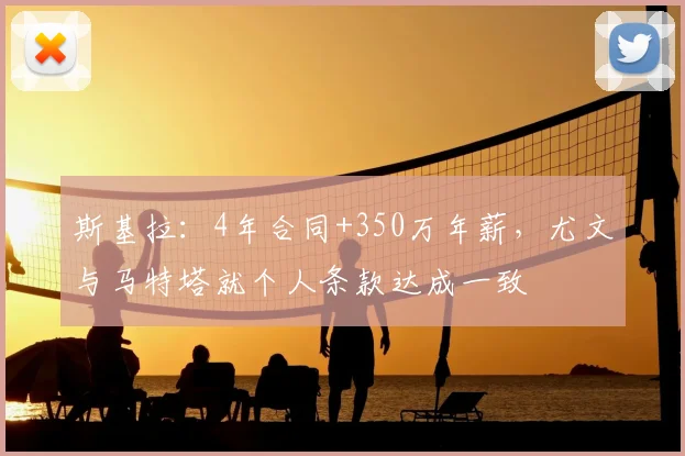 斯基拉：4年合同+350万年薪，尤文与马特塔就个人条款达成一致
