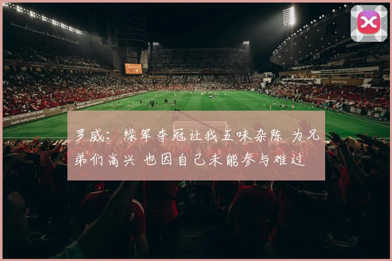 罗威：绿军夺冠让我五味杂陈 为兄弟们高兴 也因自己未能参与难过