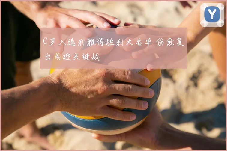 C罗入选利雅得胜利大名单 伤愈复出或迎关键战