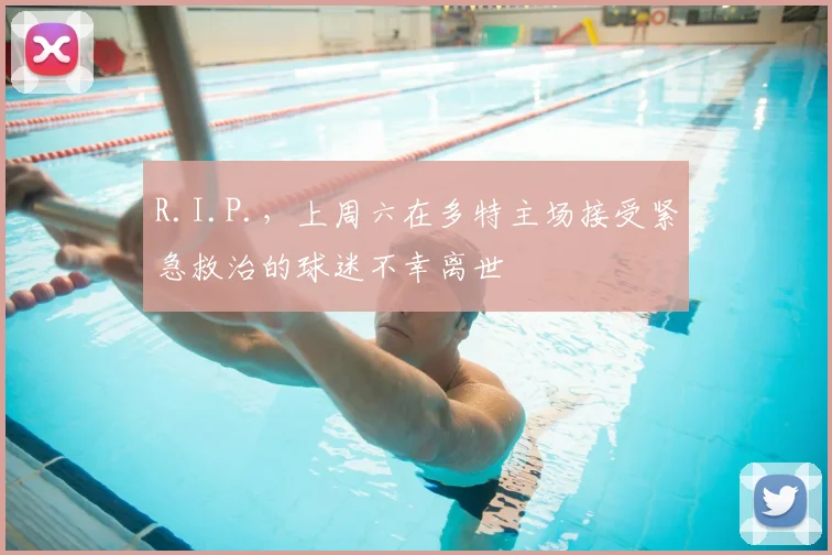 R.I.P.，上周六在多特主场接受紧急救治的球迷不幸离世