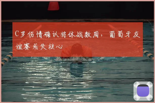 C罗伤情确认将休战数周,葡萄牙友谊赛或失核心