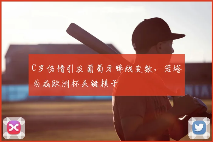 C罗伤情引发葡萄牙锋线变数，若塔或成欧洲杯关键棋子