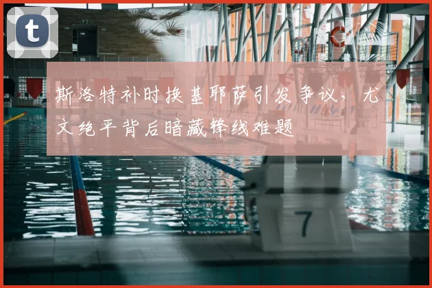 斯洛特补时换基耶萨引发争议，尤文绝平背后暗藏锋线难题