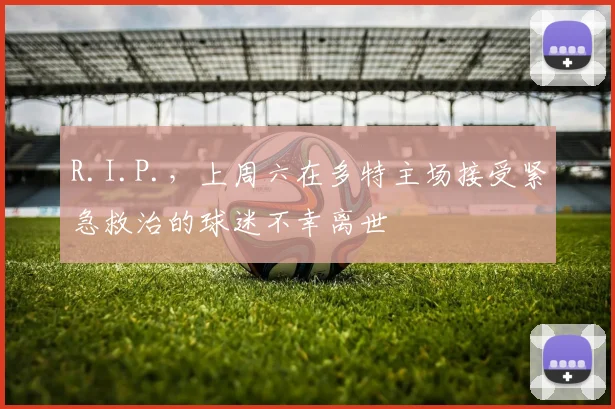 R.I.P.，上周六在多特主场接受紧急救治的球迷不幸离世