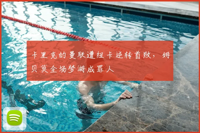 卡里克的曼联遭纽卡逆转首败,姆贝莫全场梦游成罪人