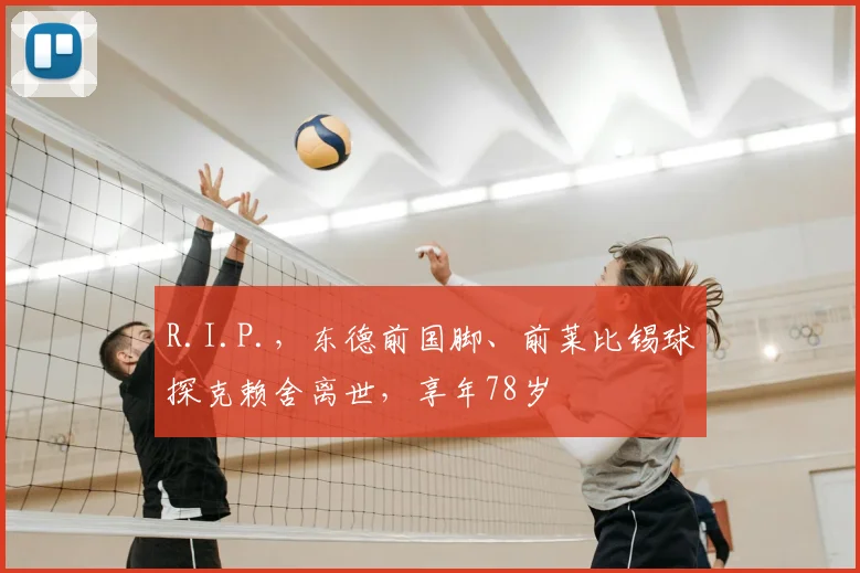 R.I.P.，东德前国脚、前莱比锡球探克赖舍离世，享年78岁