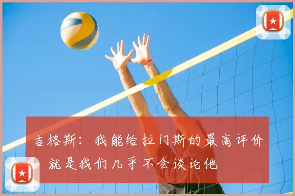 吉格斯：我能给拉门斯的最高评价，就是我们几乎不会谈论他