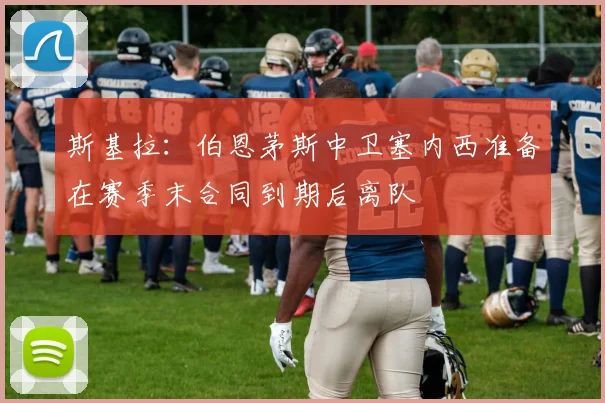 斯基拉：伯恩茅斯中卫塞内西准备在赛季末合同到期后离队