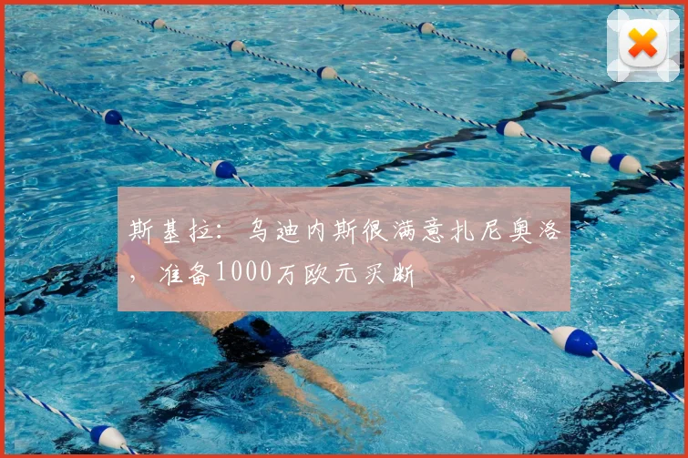 斯基拉：乌迪内斯很满意扎尼奥洛，准备1000万欧元买断