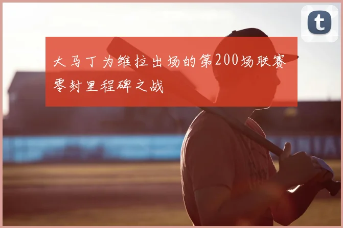 大马丁为维拉出场的第200场联赛 零封里程碑之战