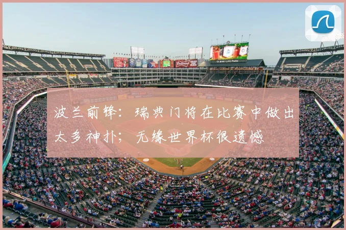 波兰前锋：瑞典门将在比赛中做出太多神扑；无缘世界杯很遗憾