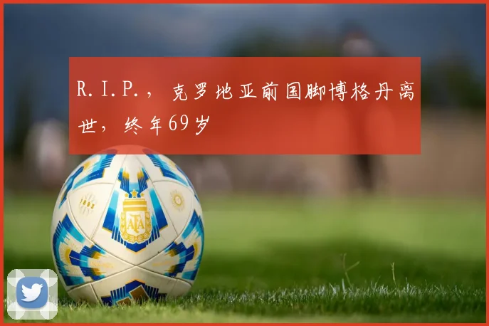 R.I.P.，克罗地亚前国脚博格丹离世，终年69岁
