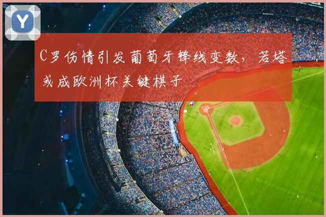 C罗伤情引发葡萄牙锋线变数，若塔或成欧洲杯关键棋子