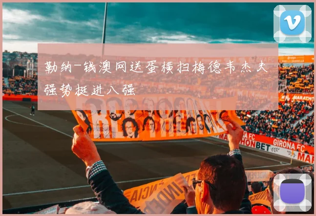 勒纳-钱澳网送蛋横扫梅德韦杰夫 强势挺进八强