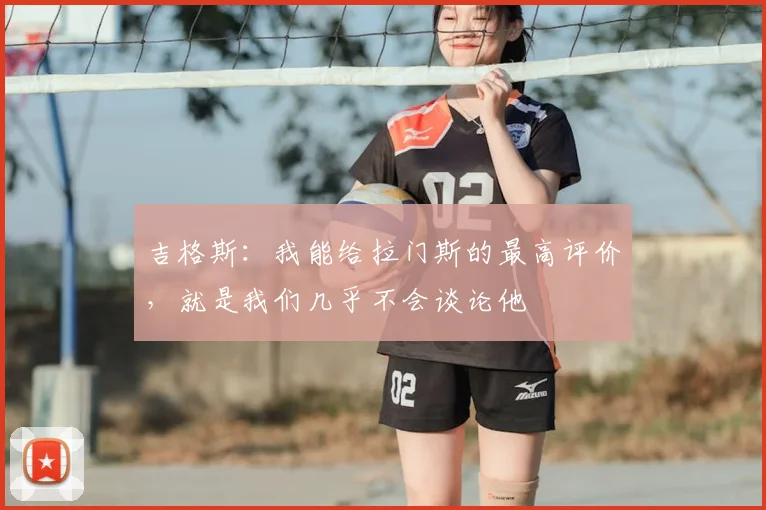 吉格斯：我能给拉门斯的最高评价，就是我们几乎不会谈论他