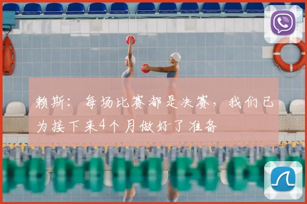 赖斯：每场比赛都是决赛，我们已为接下来4个月做好了准备