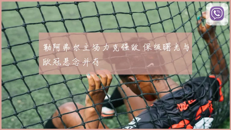 勒阿弗尔主场力克强敌 保级曙光与欧冠悬念并存