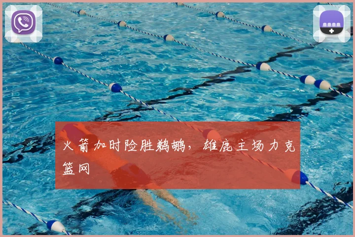 火箭加时险胜鹈鹕，雄鹿主场力克篮网