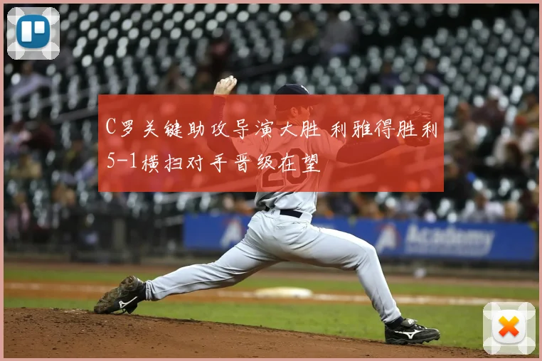 C罗关键助攻导演大胜 利雅得胜利5-1横扫对手晋级在望