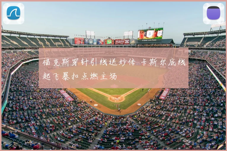 福克斯穿针引线送妙传 卡斯尔底线起飞暴扣点燃主场
