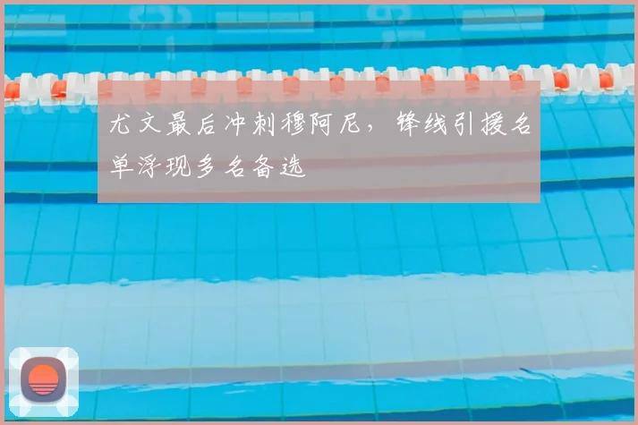 尤文最后冲刺穆阿尼，锋线引援名单浮现多名备选