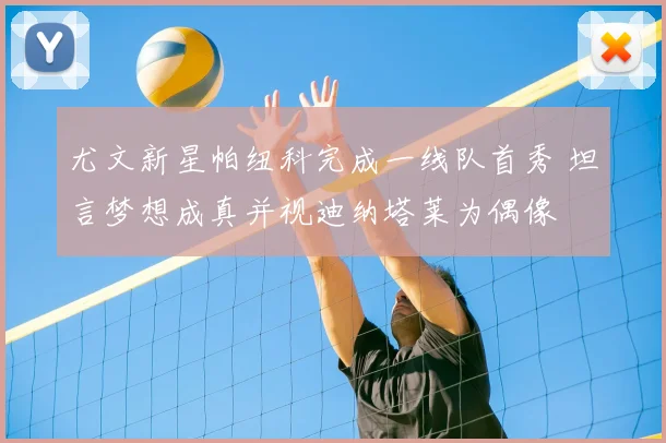 尤文新星帕纽科完成一线队首秀 坦言梦想成真并视迪纳塔莱为偶像