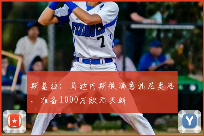 斯基拉：乌迪内斯很满意扎尼奥洛，准备1000万欧元买断