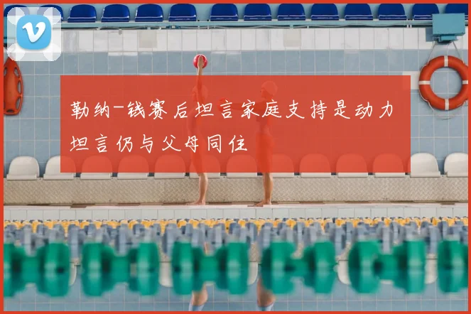 勒纳-钱赛后坦言家庭支持是动力 坦言仍与父母同住