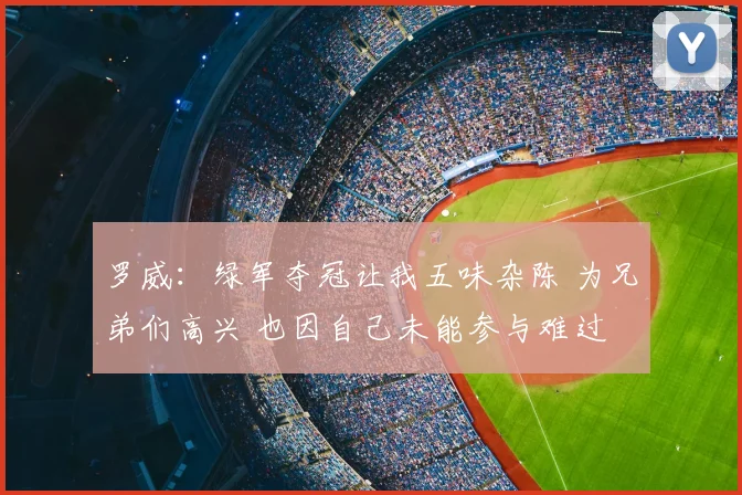 罗威：绿军夺冠让我五味杂陈 为兄弟们高兴 也因自己未能参与难过