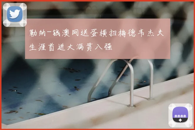 勒纳-钱澳网送蛋横扫梅德韦杰夫 生涯首进大满贯八强