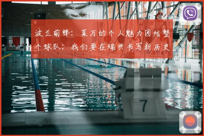 波兰前锋：莱万的个人魅力团结整个球队；我们要在瑞典书写新历史