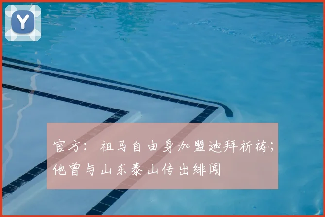 官方：祖马自由身加盟迪拜祈祷；他曾与山东泰山传出绯闻
