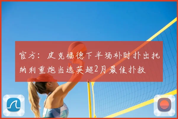 官方：皮克福德下半场补时扑出托纳利重炮当选英超2月最佳扑救