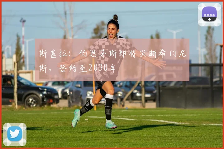 斯基拉：伯恩茅斯即将买断希门尼斯，签约至2030年